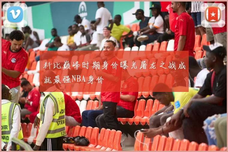 科比巅峰时期身价曝光屠龙之战成就最强NBA身价