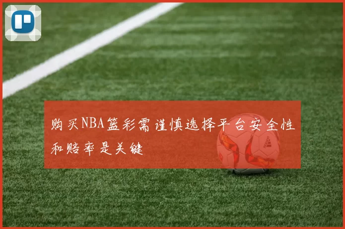 购买NBA篮彩需谨慎选择平台安全性和赔率是关键