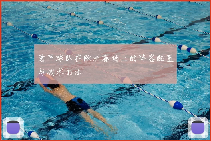 意甲球队在欧洲赛场上的阵容配置与战术打法
