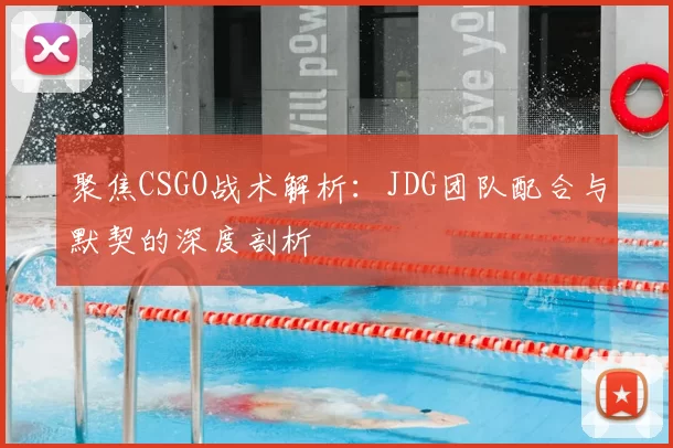 聚焦CSGO战术解析：JDG团队配合与默契的深度剖析