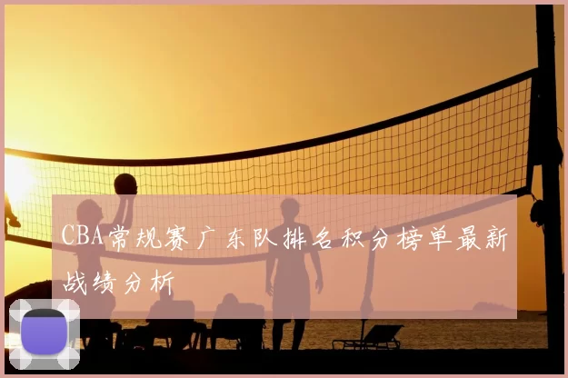 CBA常规赛广东队排名积分榜单最新战绩分析