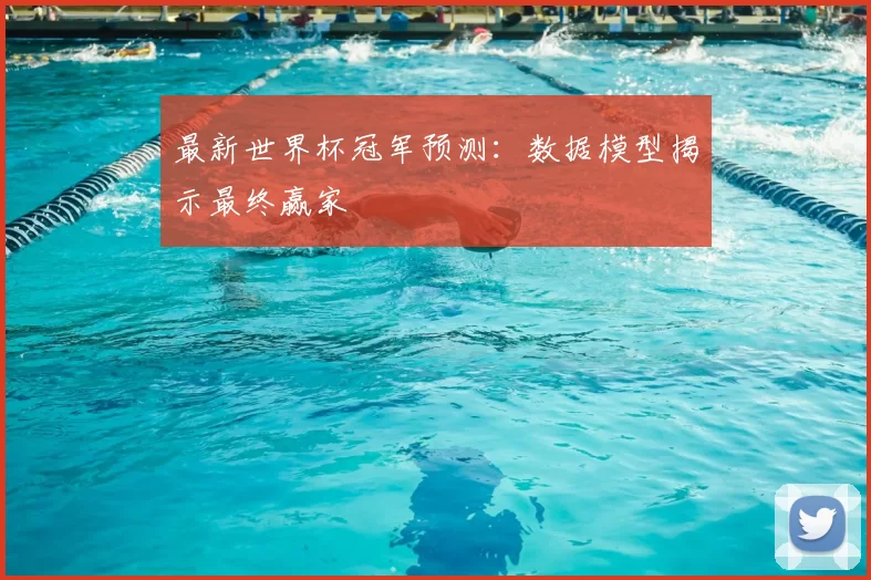 最新世界杯冠军预测：数据模型揭示最终赢家