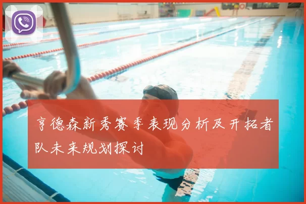 亨德森新秀赛季表现分析及开拓者队未来规划探讨