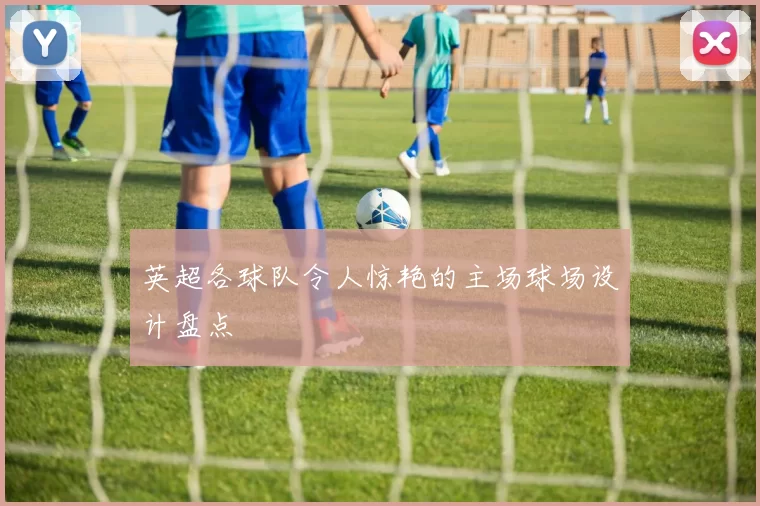 英超各球队令人惊艳的主场球场设计盘点