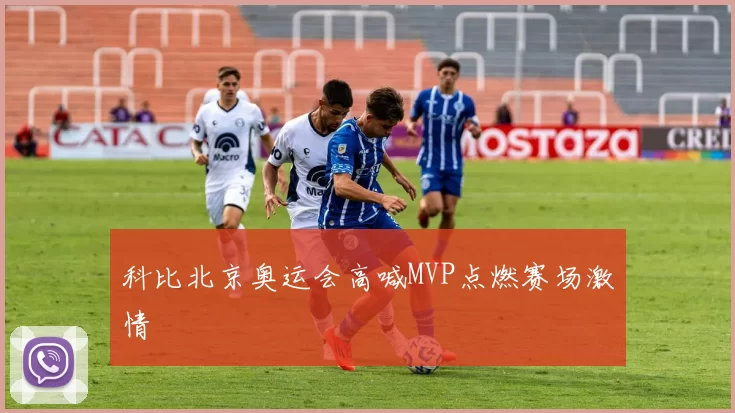 科比北京奥运会高喊MVP点燃赛场激情