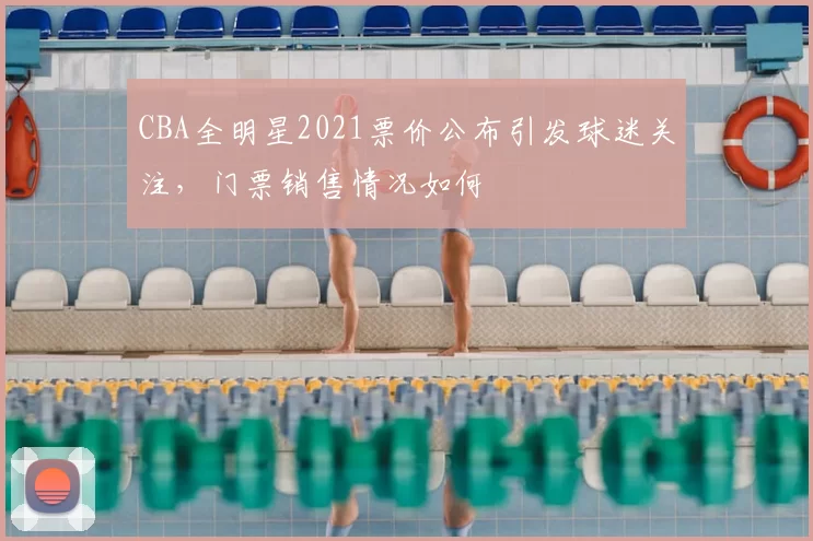 CBA全明星2021票价公布引发球迷关注，门票销售情况如何