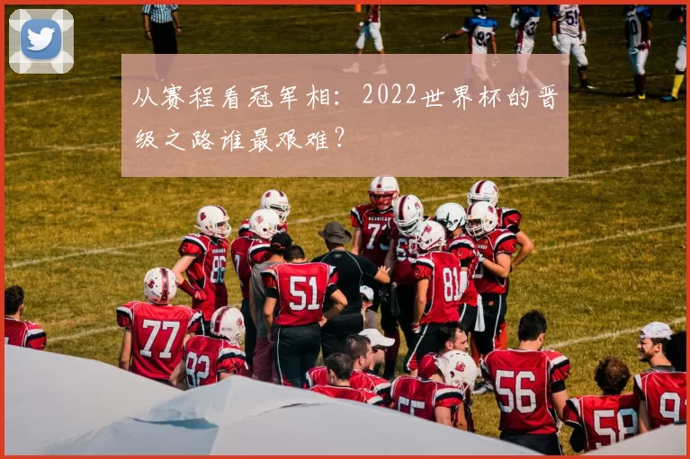 从赛程看冠军相：2022世界杯的晋级之路谁最艰难？