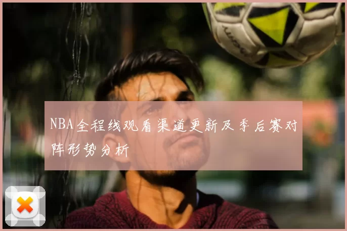 NBA全程线观看渠道更新及季后赛对阵形势分析