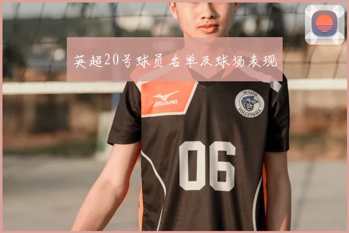 英超20号球员名单及球场表现