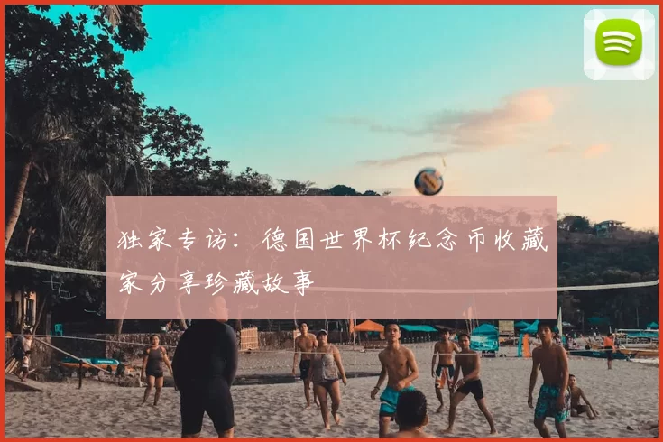 独家专访：德国世界杯纪念币收藏家分享珍藏故事