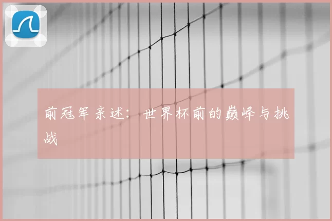 前冠军亲述：世界杯前的巅峰与挑战
