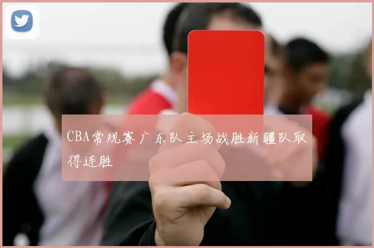 CBA常规赛广东队主场战胜新疆队取得连胜