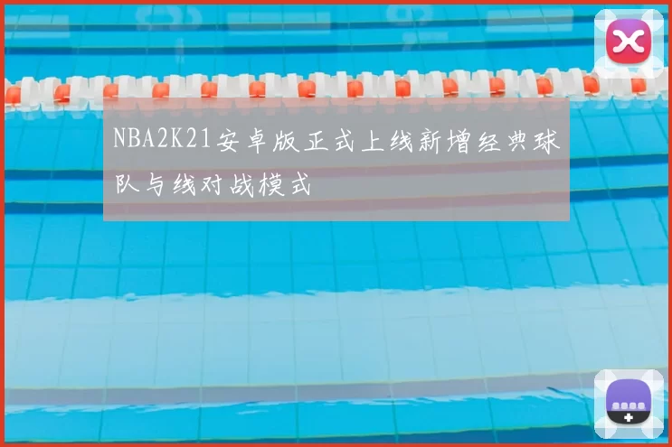 NBA2K21安卓版正式上线新增经典球队与线对战模式