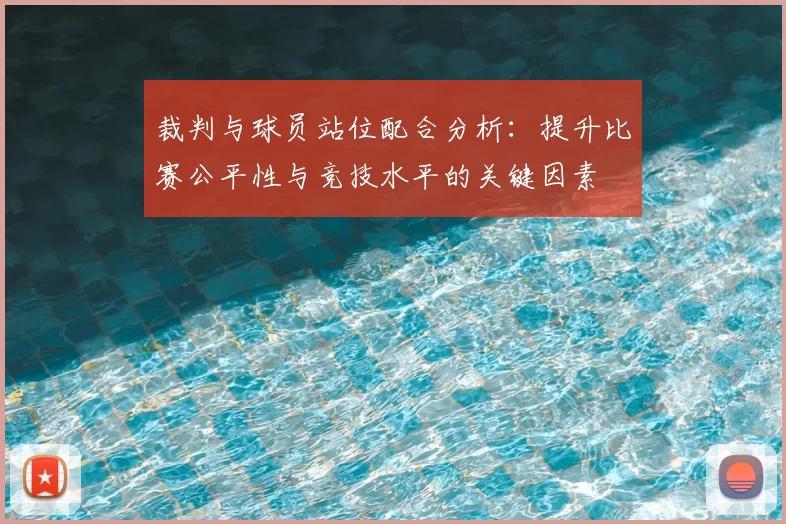 裁判与球员站位配合分析：提升比赛公平性与竞技水平的关键因素