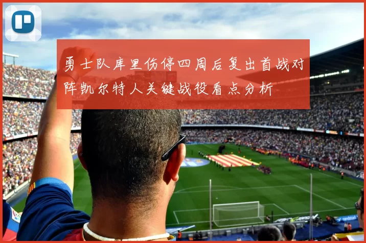 勇士队库里伤停四周后复出首战对阵凯尔特人关键战役看点分析