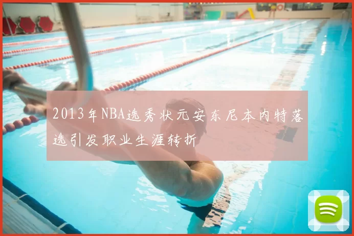 2013年NBA选秀状元安东尼本内特落选引发职业生涯转折