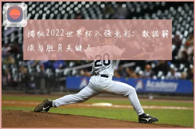 揭秘2022世界杯八强竞彩：数据解读与胜负关键点