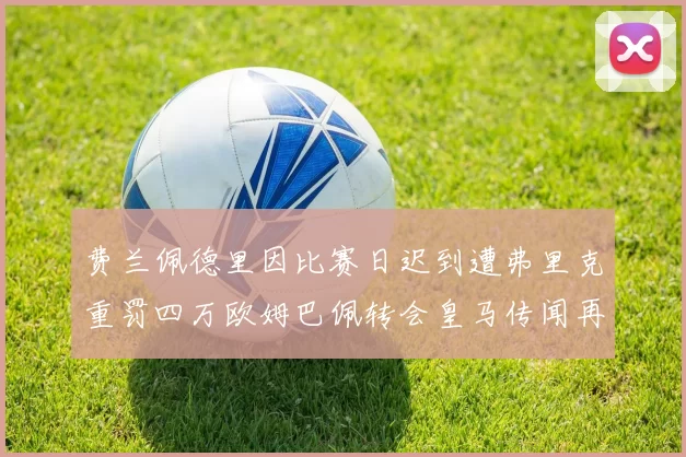 费兰佩德里因比赛日迟到遭弗里克重罚四万欧姆巴佩转会皇马传闻再起