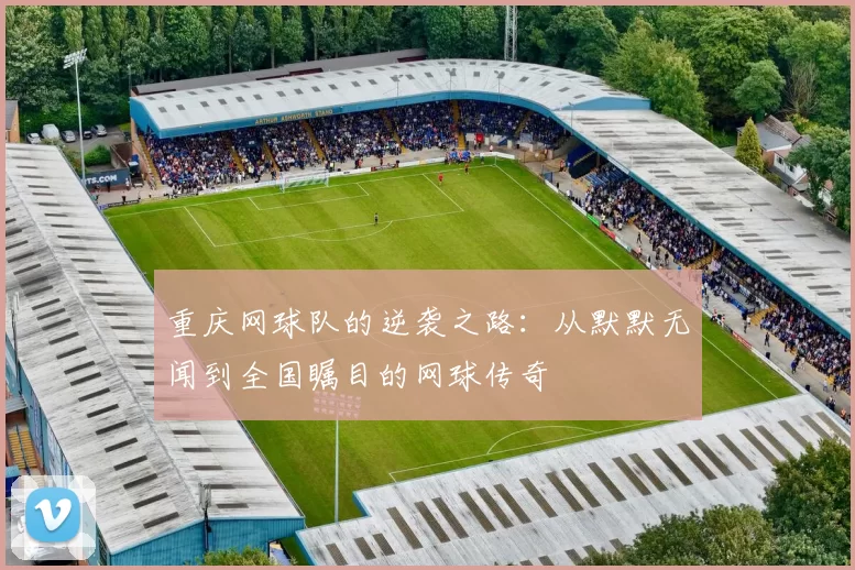 重庆网球队的逆袭之路:从默默无闻到全国瞩目的网球传奇