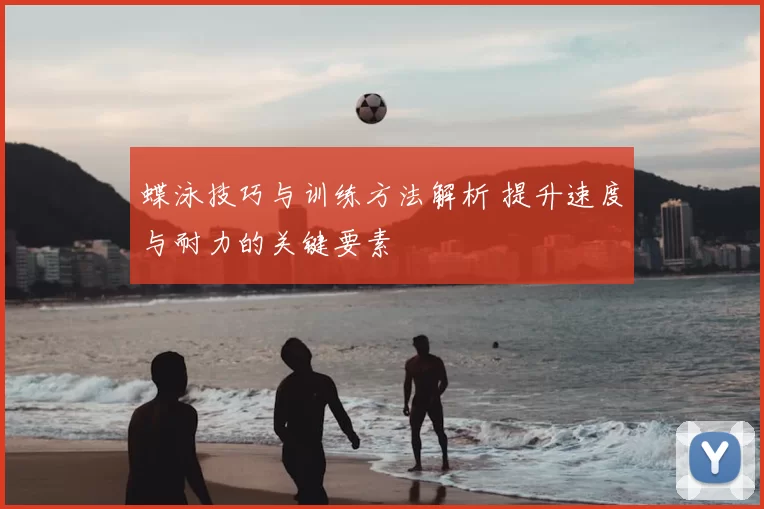 蝶泳技巧与训练方法解析 提升速度与耐力的关键要素