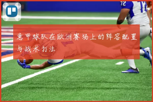 意甲球队在欧洲赛场上的阵容配置与战术打法