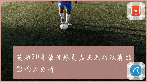 英超20年最佳球员盘点及对联赛的影响力分析