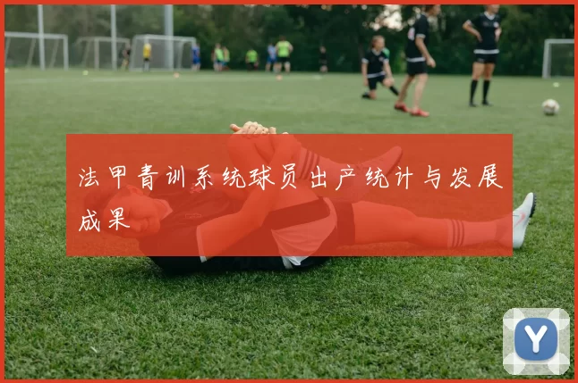 法甲青训系统球员出产统计与发展成果