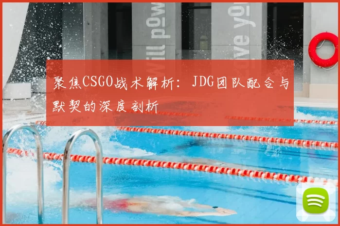 聚焦CSGO战术解析：JDG团队配合与默契的深度剖析