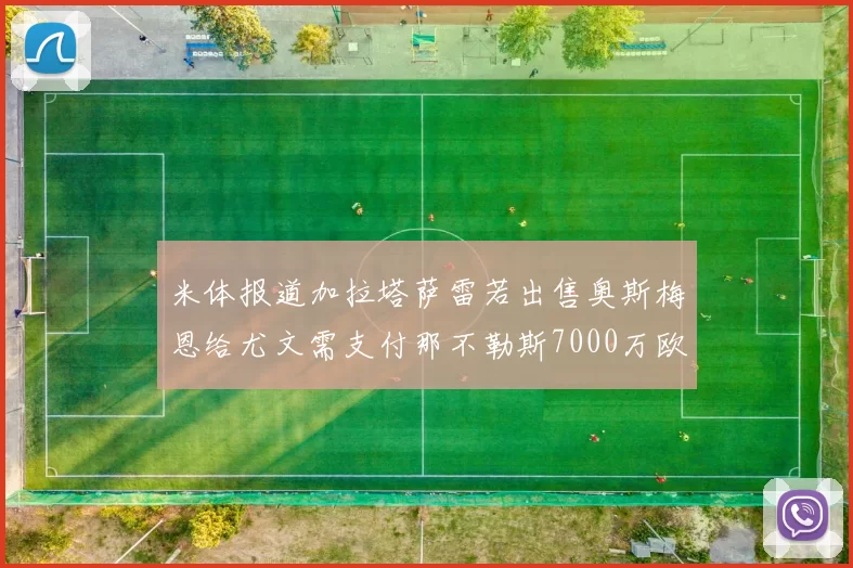 米体报道加拉塔萨雷若出售奥斯梅恩给尤文需支付那不勒斯7000万欧赔偿