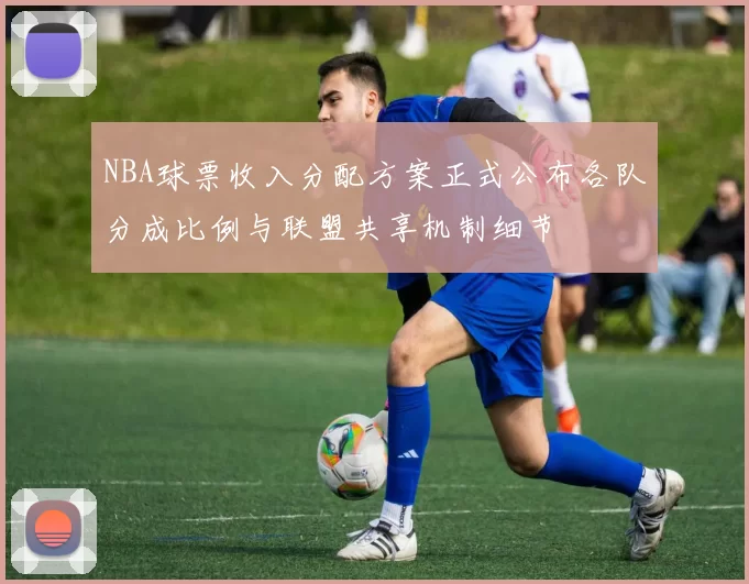 NBA球票收入分配方案正式公布各队分成比例与联盟共享机制细节