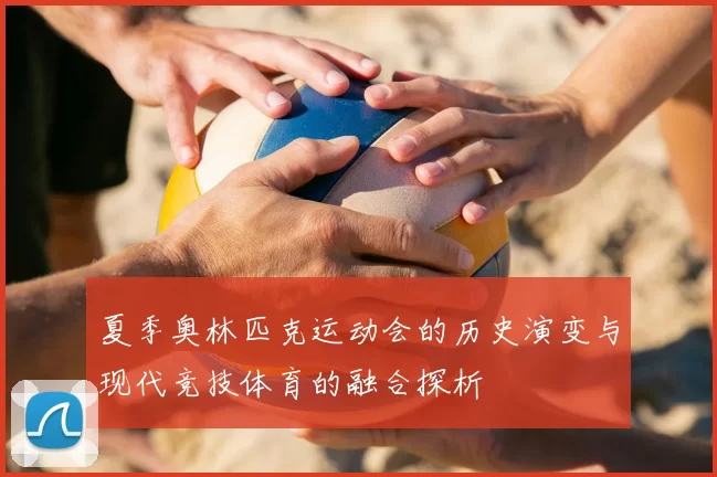 夏季奥林匹克运动会的历史演变与现代竞技体育的融合探析