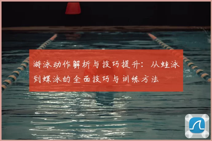 游泳动作解析与技巧提升：从蛙泳到蝶泳的全面技巧与训练方法