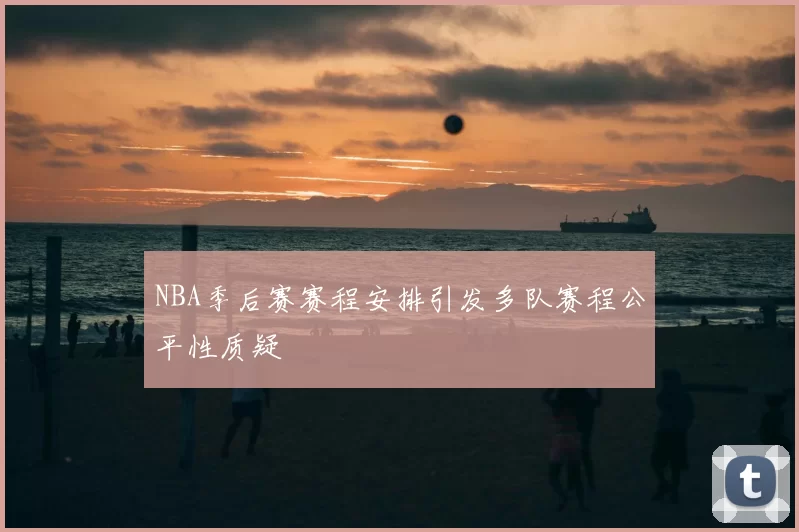 NBA季后赛赛程安排引发多队赛程公平性质疑