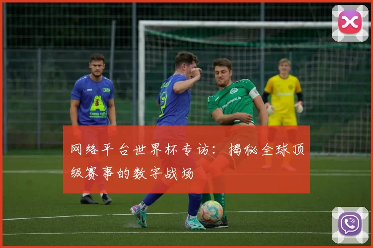 网络平台世界杯专访：揭秘全球顶级赛事的数字战场