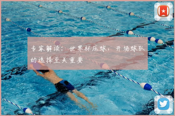 专家解读：世界杯压球，开场球队的选择至关重要