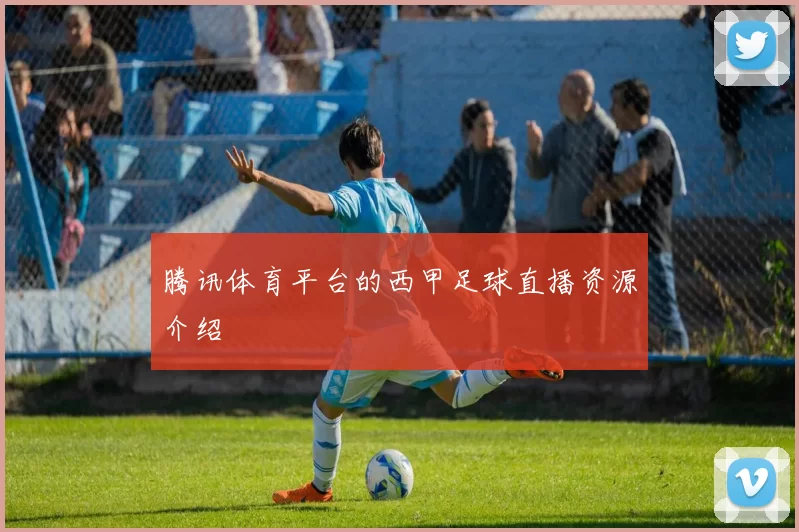 腾讯体育平台的西甲足球直播资源介绍