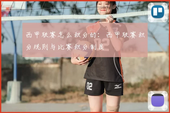 西甲联赛怎么积分的：西甲联赛积分规则与比赛积分制度