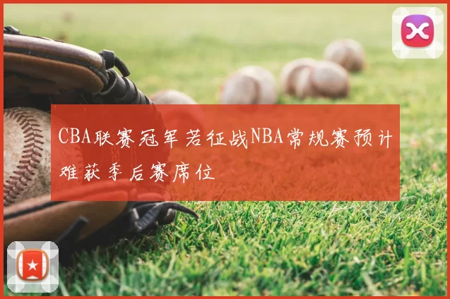 CBA联赛冠军若征战NBA常规赛预计难获季后赛席位