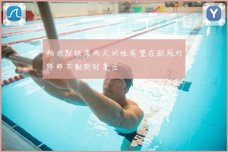 帕尔默缺席两天训练有望在欧冠对阵那不勒斯时复出