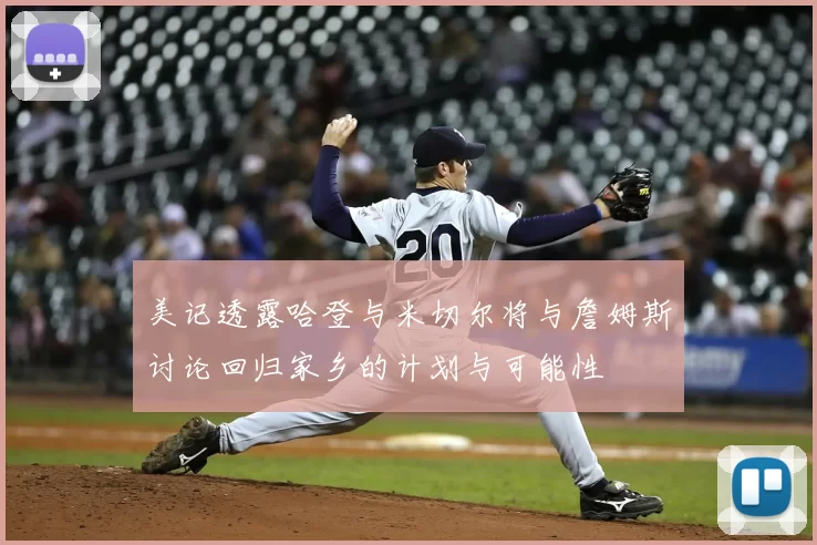 美记透露哈登与米切尔将与詹姆斯讨论回归家乡的计划与可能性