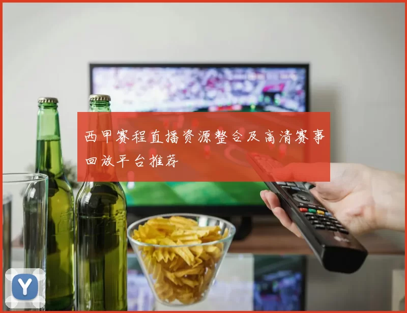 西甲赛程直播资源整合及高清赛事回放平台推荐