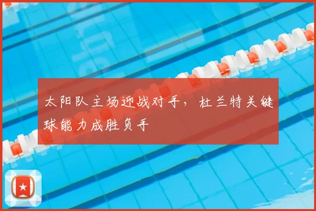 太阳队主场迎战对手，杜兰特关键球能力成胜负手