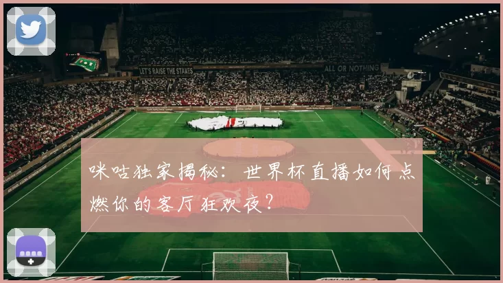咪咕独家揭秘：世界杯直播如何点燃你的客厅狂欢夜？