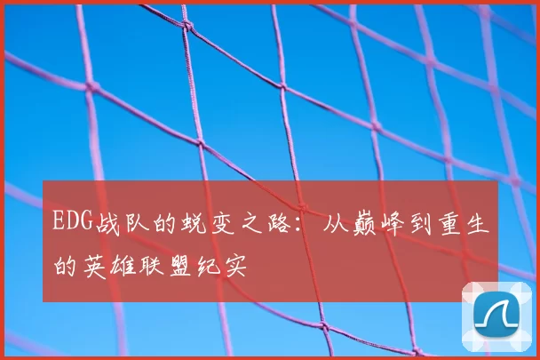 EDG战队的蜕变之路：从巅峰到重生的英雄联盟纪实