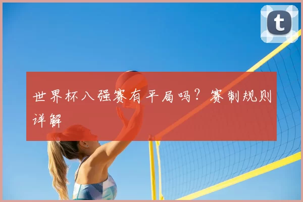 世界杯八强赛有平局吗？赛制规则详解