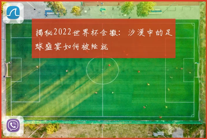揭秘2022世界杯会徽：沙漠中的足球盛宴如何被绘就