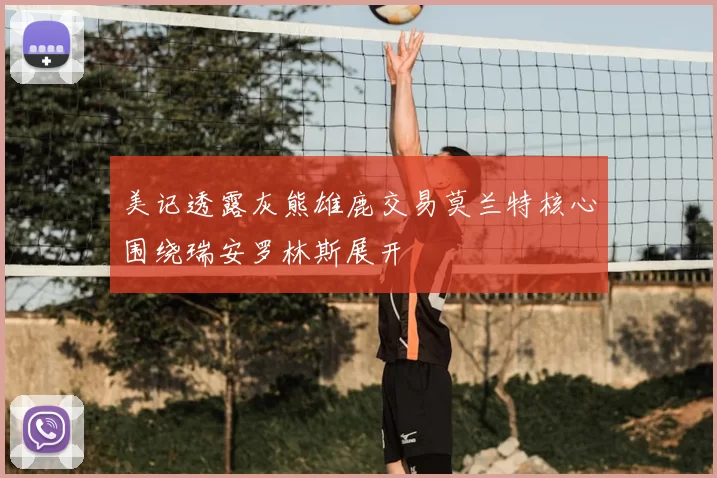 美记透露灰熊雄鹿交易莫兰特核心围绕瑞安罗林斯展开