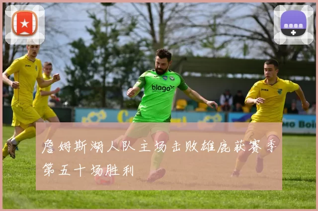 詹姆斯湖人队主场击败雄鹿获赛季第五十场胜利
