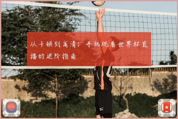 从卡顿到高清：手机观看世界杯直播的进阶指南