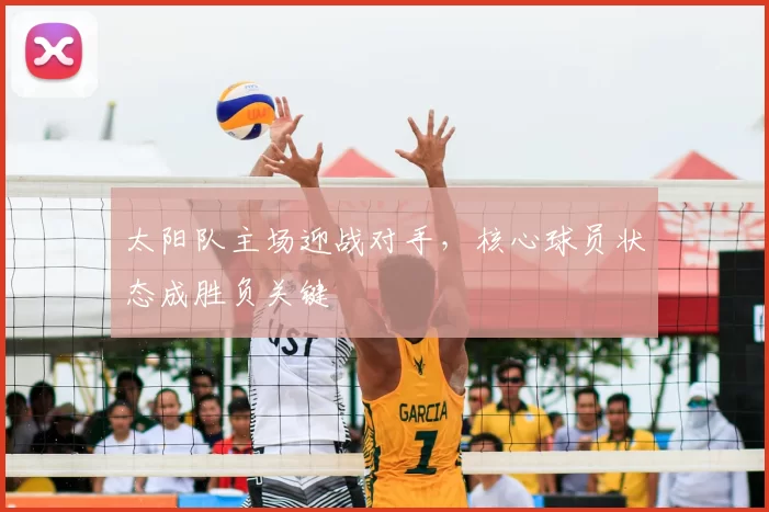 太阳队主场迎战对手，核心球员状态成胜负关键